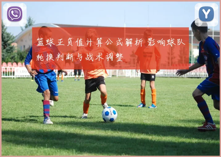 篮球正负值计算公式解析 影响球队轮换判断与战术调整