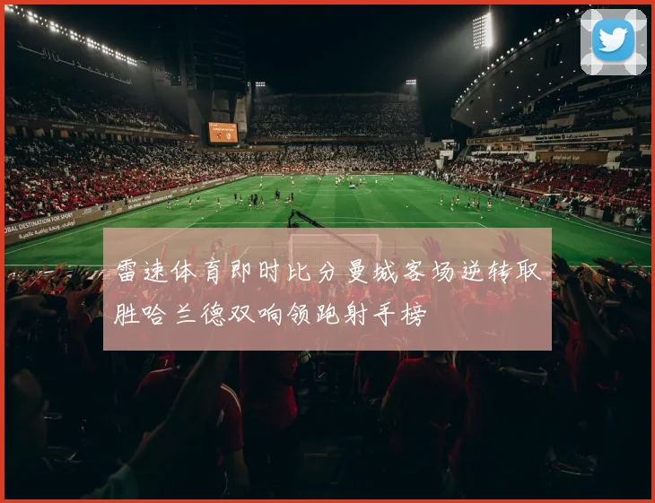 雷速体育即时比分曼城客场逆转取胜哈兰德双响领跑射手榜
