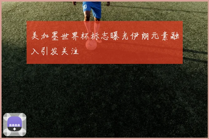 美加墨世界杯标志曝光伊朗元素融入引发关注