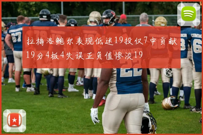 拉梅洛鲍尔表现低迷19投仅7中贡献19分4板4失误正负值惨淡19