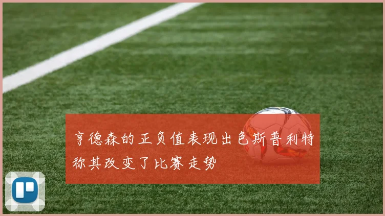 亨德森的正负值表现出色斯普利特称其改变了比赛走势