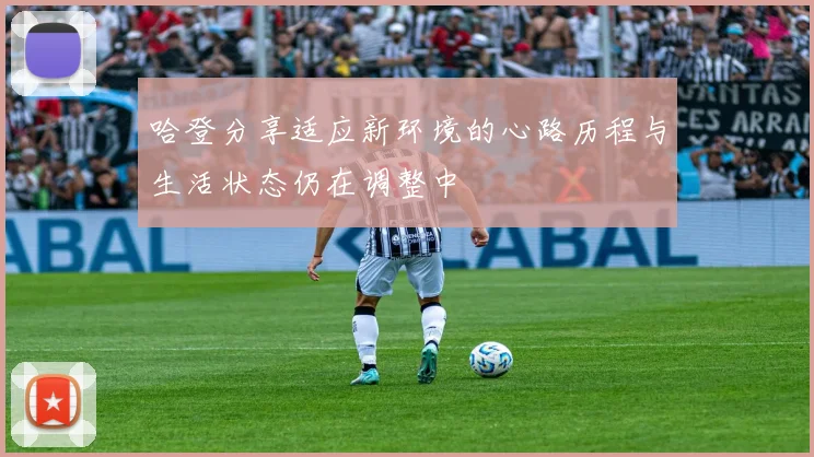 哈登分享适应新环境的心路历程与生活状态仍在调整中