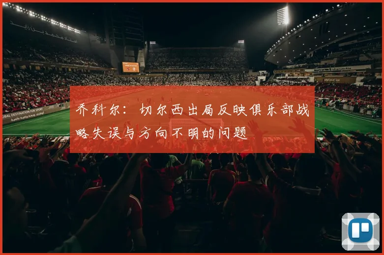 乔科尔：切尔西出局反映俱乐部战略失误与方向不明的问题