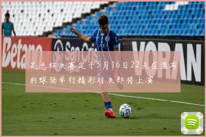 足总杯决赛定于5月16日22点在温布利球场举行精彩对决即将上演