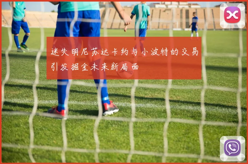 迷失明尼苏达卡约与小波特的交易引发掘金未来新局面
