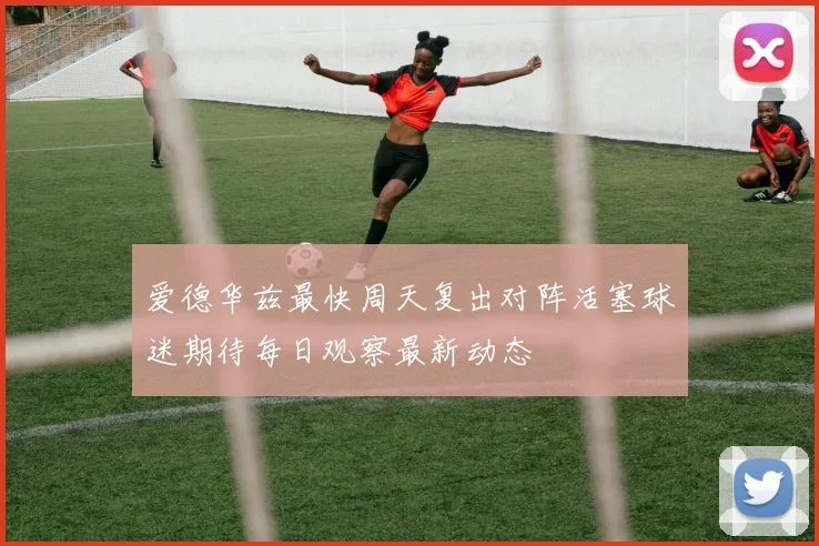 爱德华兹最快周天复出对阵活塞球迷期待每日观察最新动态