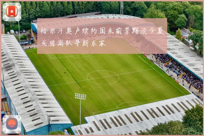恰尔汗奥卢续约国米前景黯淡今夏或将离队寻新东家