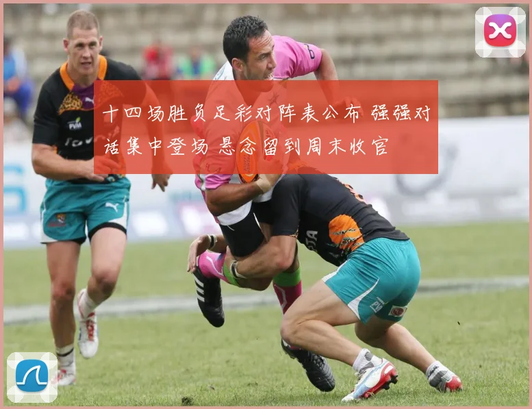 十四场胜负足彩对阵表公布 强强对话集中登场 悬念留到周末收官