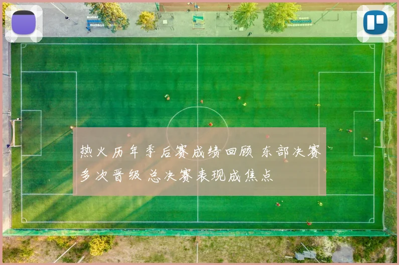 热火历年季后赛成绩回顾 东部决赛多次晋级 总决赛表现成焦点