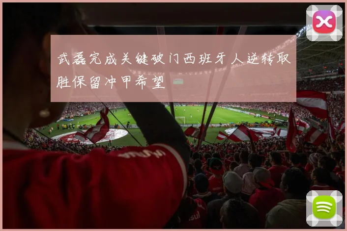 武磊完成关键破门西班牙人逆转取胜保留冲甲希望