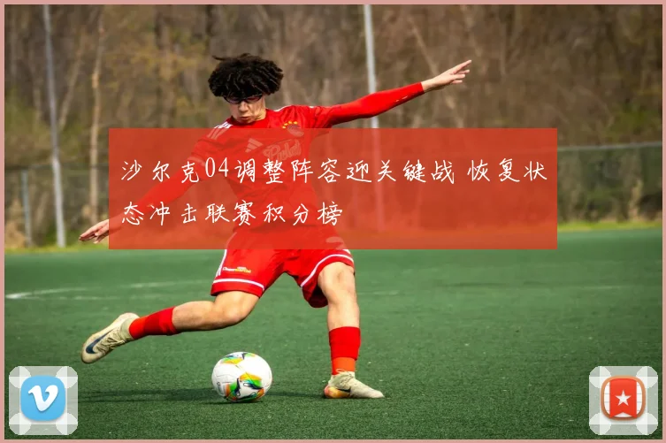沙尔克04调整阵容迎关键战 恢复状态冲击联赛积分榜