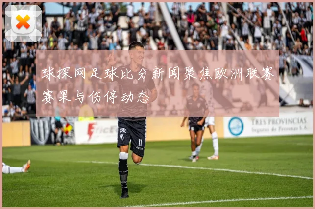 球探网足球比分新闻聚焦欧洲联赛赛果与伤停动态