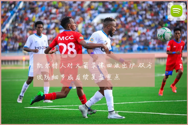 凯尔特人对火箭录像回放出炉 双方攻防细节成后续复盘重点