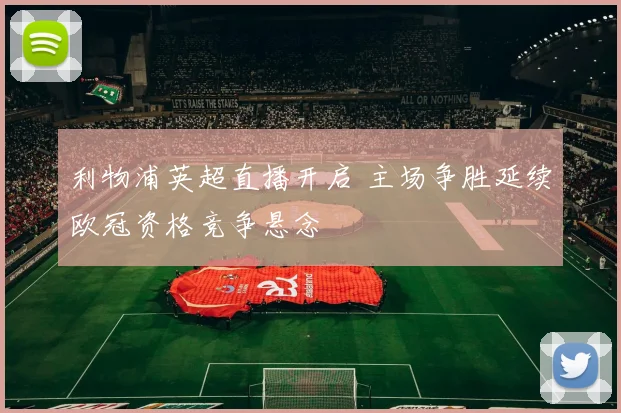 利物浦英超直播开启 主场争胜延续欧冠资格竞争悬念