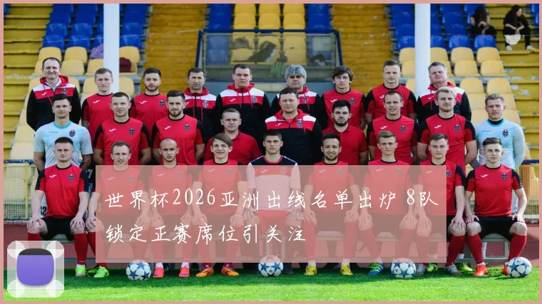 世界杯2026亚洲出线名单出炉 8队锁定正赛席位引关注