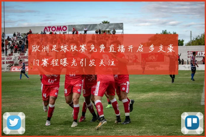 欧洲足球联赛免费直播开启 多支豪门赛程曝光引发关注