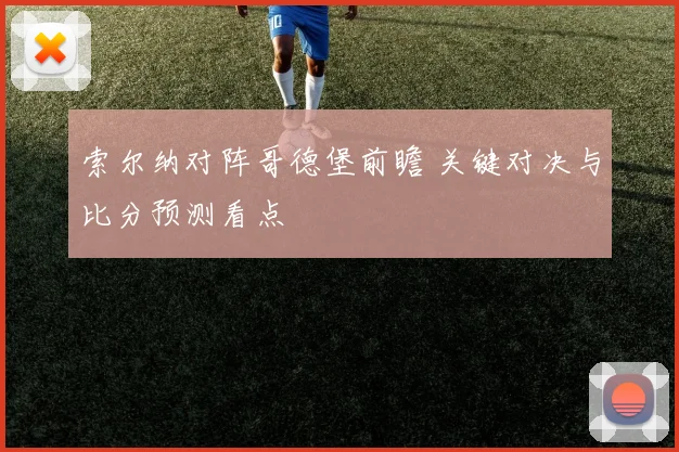 索尔纳对阵哥德堡前瞻 关键对决与比分预测看点
