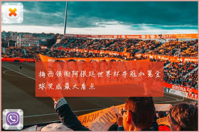 梅西领衔阿根廷世界杯夺冠加冕金球奖成最大看点