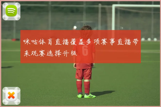 咪咕体育直播覆盖多项赛事直播带来观赛选择升级