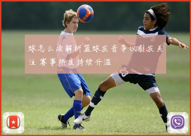 球怎么读解析篮球发音争议引发关注 赛事热度持续升温