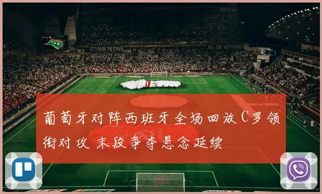 葡萄牙对阵西班牙全场回放 C罗领衔对攻 末段争夺悬念延续